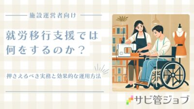 就労移行支援では何をするのか？障害者施設運営者が押さえるべき実務と効果的な運用方法