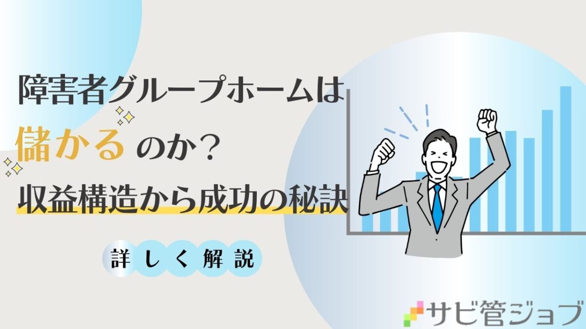 障害者グループホームは儲かるのか？収益構造から成功の秘訣まで詳しく解説！！