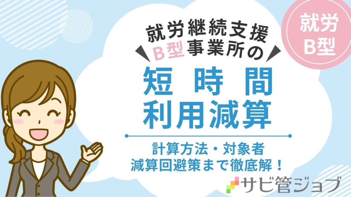 就労継続支援B型 短時間利用減算を徹底解説！計算方法・対象者・減算回避策まで