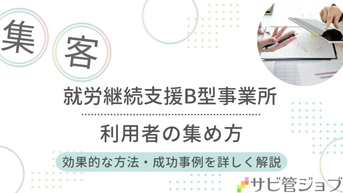 就労継続支援B型事業所の利用者集め方と効果的な方法・成功事例